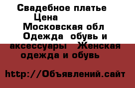 Свадебное платье › Цена ­ 10 000 - Московская обл. Одежда, обувь и аксессуары » Женская одежда и обувь   